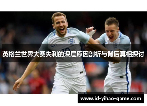 英格兰世界大赛失利的深层原因剖析与背后真相探讨 英格兰世界大赛失利的深层原因剖析与背后真相探讨