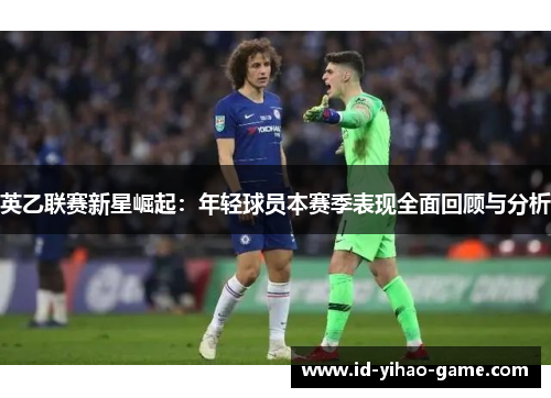 英乙联赛新星崛起:年轻球员本赛季表现全面回顾与分析 英乙联赛新星崛起:年轻球员本赛季表现全面回顾与分析