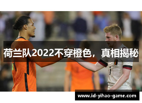 荷兰队2022不穿橙色,真相揭秘 荷兰队2022不穿橙色,真相揭秘