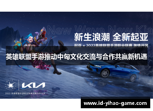 英雄联盟手游推动中匈文化交流与合作共赢新机遇