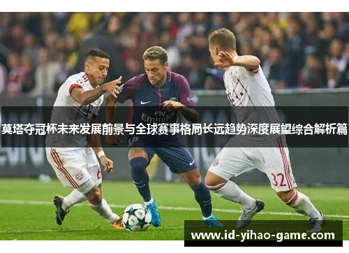 莫塔夺冠杯未来发展前景与全球赛事格局长远趋势深度展望综合解析篇