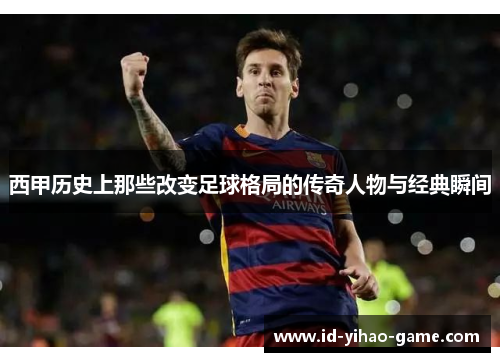 西甲历史上那些改变足球格局的传奇人物与经典瞬间 西甲历史上那些改变足球格局的传奇人物与经典瞬间