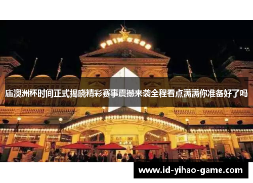 庙澳洲杯时间正式揭晓精彩赛事震撼来袭全程看点满满你准备好了吗