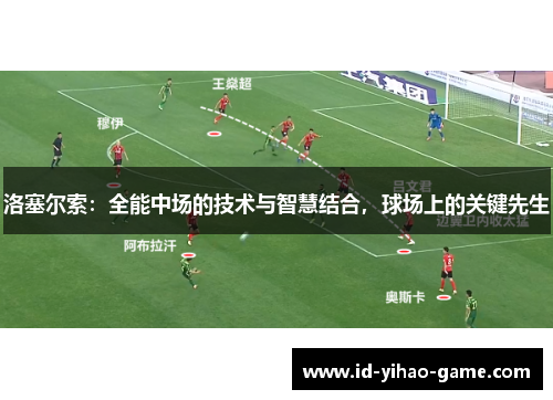 洛塞尔索：全能中场的技术与智慧结合，球场上的关键先生