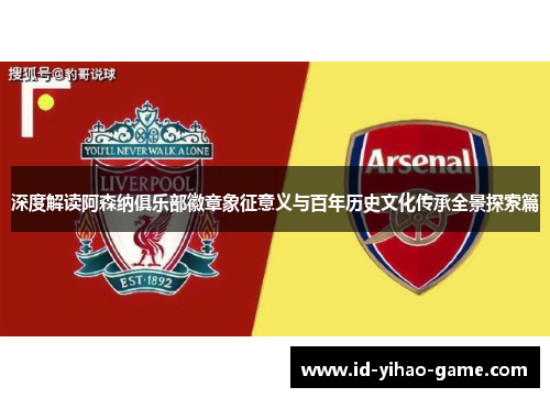 深度解读阿森纳俱乐部徽章象征意义与百年历史文化传承全景探索篇