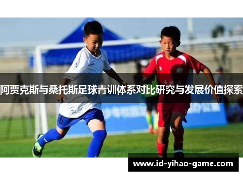 阿贾克斯与桑托斯足球青训体系对比研究与发展价值探索 阿贾克斯与桑托斯足球青训体系对比研究与发展价值探索
