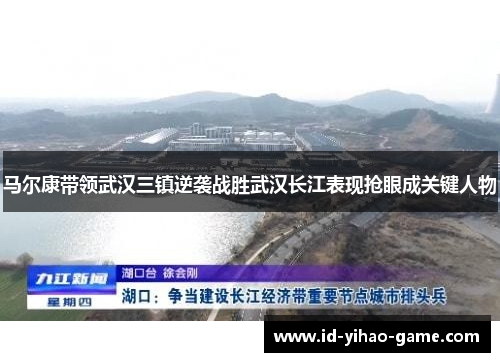 马尔康带领武汉三镇逆袭战胜武汉长江表现抢眼成关键人物 马尔康带领武汉三镇逆袭战胜武汉长江表现抢眼成关键人物