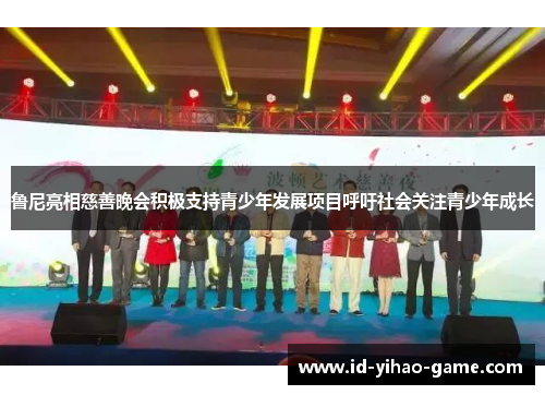 鲁尼亮相慈善晚会积极支持青少年发展项目呼吁社会关注青少年成长