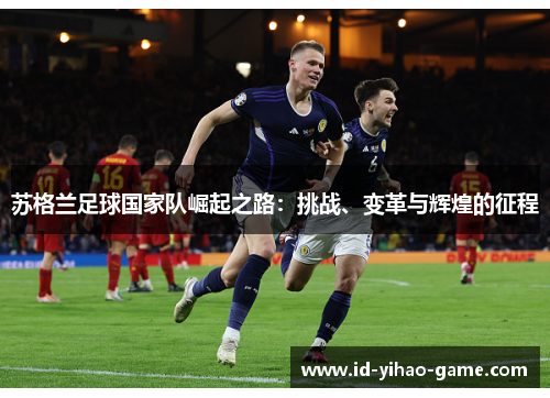 苏格兰足球国家队崛起之路：挑战、变革与辉煌的征程