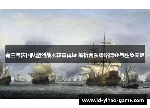 荷兰与法国队激烈战术较量再续 解析两队策略博弈与胜负关键