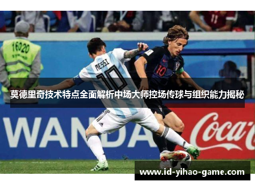 莫德里奇技术特点全面解析中场大师控场传球与组织能力揭秘
