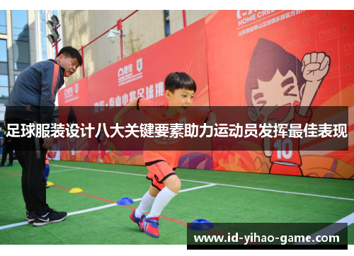 足球服装设计八大关键要素助力运动员发挥最佳表现