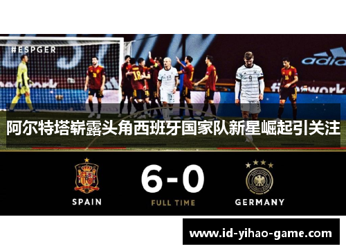 阿尔特塔崭露头角西班牙国家队新星崛起引关注 阿尔特塔崭露头角西班牙国家队新星崛起引关注