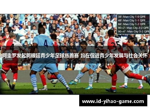 阿圭罗发起阿根廷青少年足球慈善赛 旨在促进青少年发展与社会关怀 阿圭罗发起阿根廷青少年足球慈善赛 旨在促进青少年发展与社会关怀