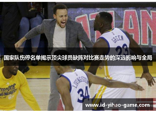 国家队伤停名单揭示顶尖球员缺阵对比赛走势的深远影响与全局