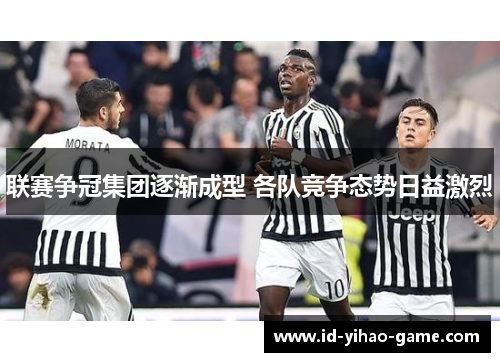 联赛争冠集团逐渐成型 各队竞争态势日益激烈 联赛争冠集团逐渐成型 各队竞争态势日益激烈