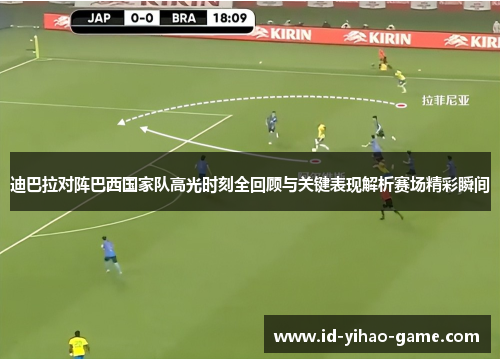 迪巴拉对阵巴西国家队高光时刻全回顾与关键表现解析赛场精彩瞬间