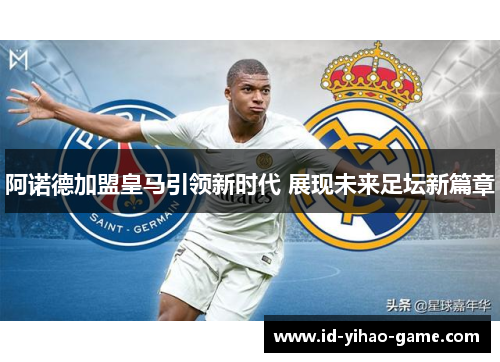阿诺德加盟皇马引领新时代 展现未来足坛新篇章
