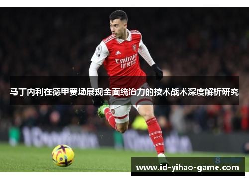 马丁内利在德甲赛场展现全面统治力的技术战术深度解析研究 马丁内利在德甲赛场展现全面统治力的技术战术深度解析研究