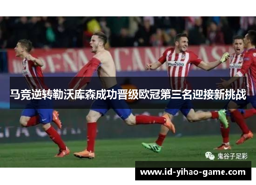 马竞逆转勒沃库森成功晋级欧冠第三名迎接新挑战