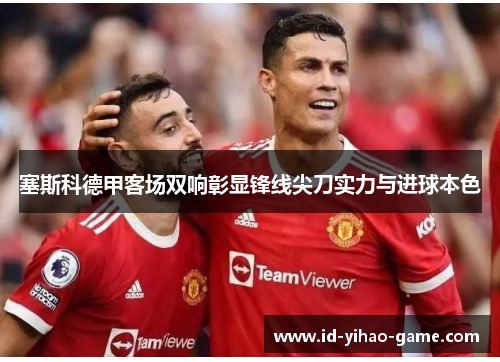 塞斯科德甲客场双响彰显锋线尖刀实力与进球本色